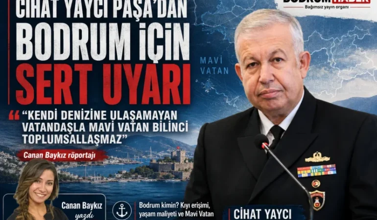 Cihat Yaycı Paşa’dan Bodrum için sert uyarı: “Kendi denizine ulaşamayan vatandaşla Mavi Vatan bilinci toplumsallaşmaz”